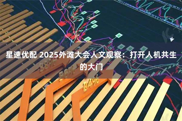 星速优配 2025外滩大会人文观察：打开人机共生的大门