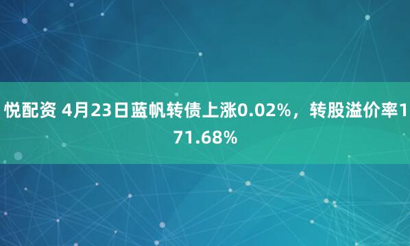 悦配资 4月23日蓝帆转债上涨0.02%，转股溢价率171.68%