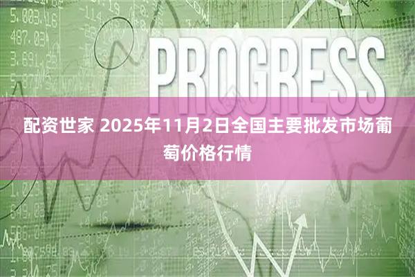配资世家 2025年11月2日全国主要批发市场葡萄价格行情