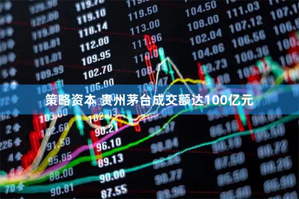 策略资本 贵州茅台成交额达100亿元